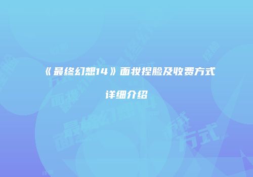 《最终幻想14》面妆捏脸及收费方式详细介绍