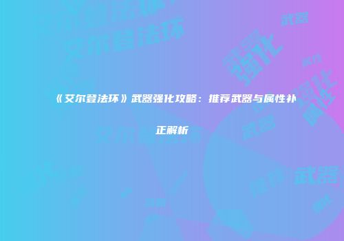 《艾尔登法环》武器强化攻略：推荐武器与属性补正解析