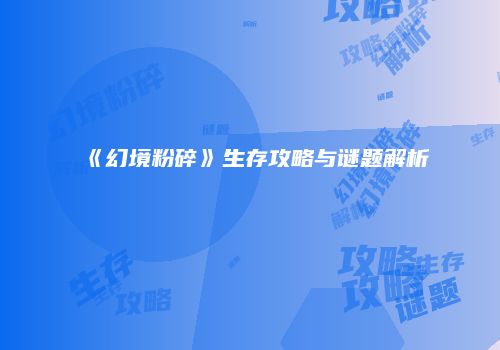《幻境粉碎》生存攻略与谜题解析