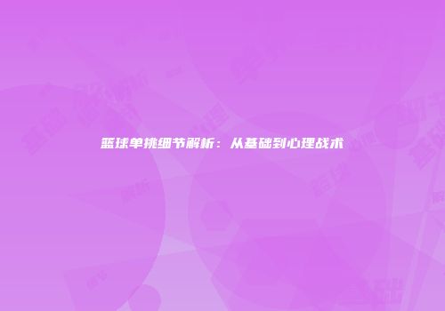 篮球单挑细节解析：从基础到心理战术