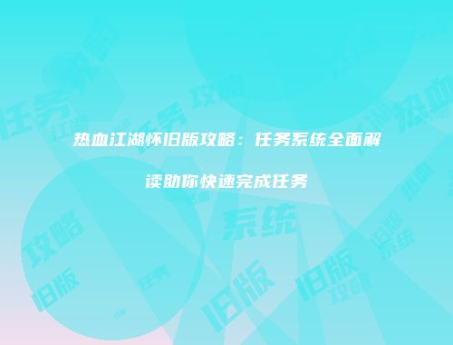 热血江湖怀旧版攻略：任务系统全面解读助你快速完成任务