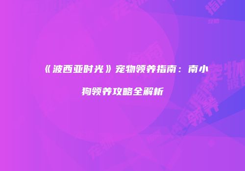 《波西亚时光》宠物领养指南：南小狗领养攻略全解析