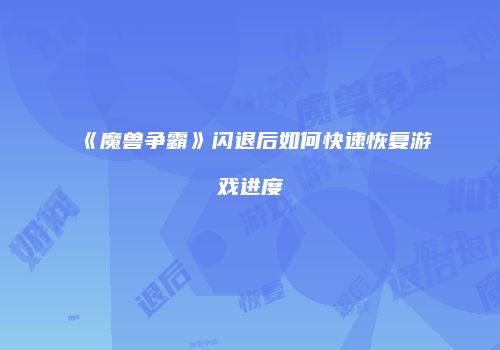 《魔兽争霸》闪退后如何快速恢复游戏进度