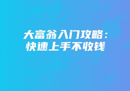大富翁入门攻略：快速上手不收钱