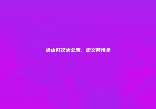 梁山好汉宋公明：忠义两难全