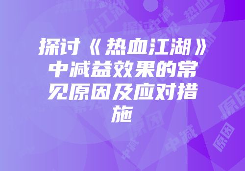 探讨《热血江湖》中减益效果的常见原因及应对措施