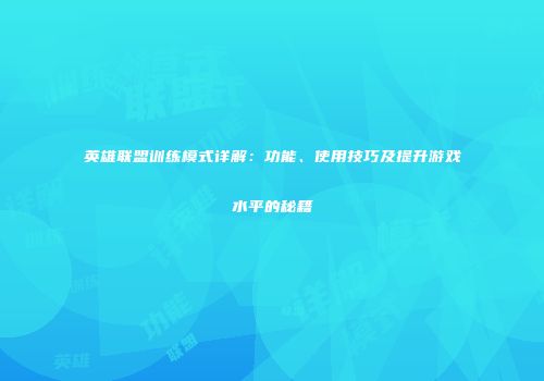 英雄联盟训练模式详解：功能、使用技巧及提升游戏水平的秘籍