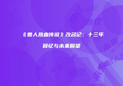 《兽人热血传说》改名记：十三年回忆与未来展望