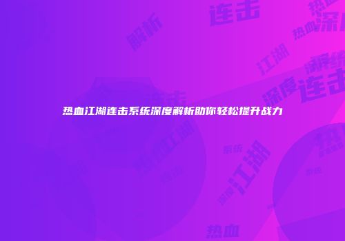 热血江湖连击系统深度解析助你轻松提升战力