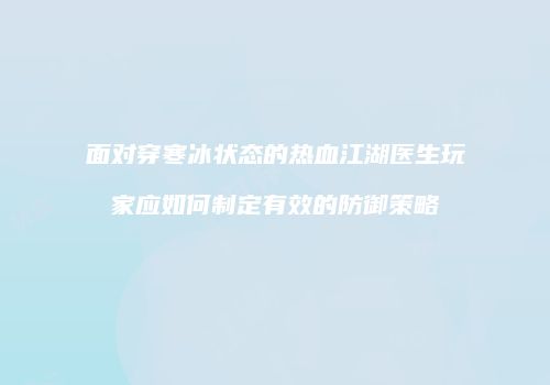 面对穿寒冰状态的热血江湖医生玩家应如何制定有效的防御策略