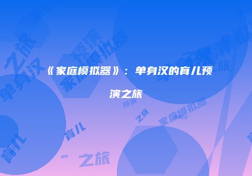 《家庭模拟器》：单身汉的育儿预演之旅