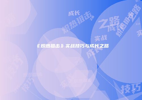 《炽热狙击》实战技巧与成长之路