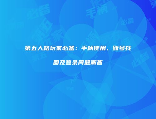 第五人格玩家必备：手柄使用、账号找回及登录问题解答