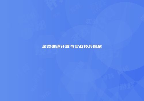 游戏弹道计算与实战技巧揭秘
