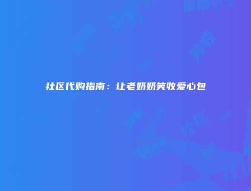 社区代购指南：让老奶奶笑收爱心包