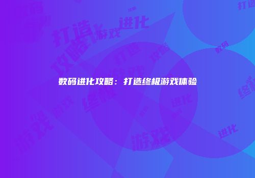 数码进化攻略：打造终极游戏体验