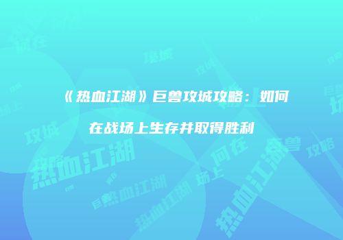 《热血江湖》巨兽攻城攻略：如何在战场上生存并取得胜利