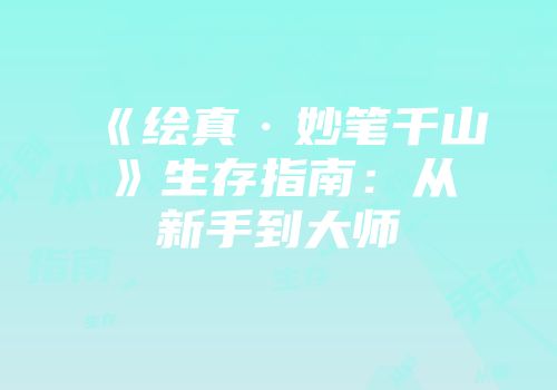《绘真·妙笔千山》生存指南：从新手到大师