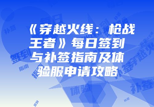 《穿越火线：枪战王者》每日签到与补签指南及体验服申请攻略