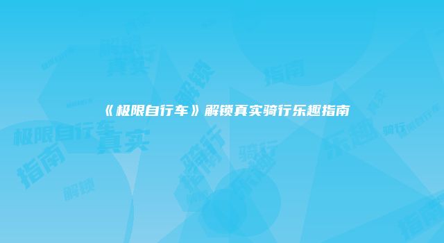 《极限自行车》解锁真实骑行乐趣指南