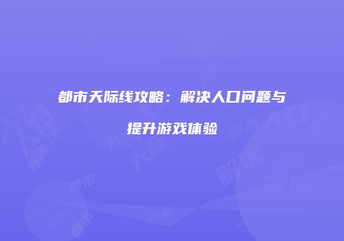 都市天际线攻略：解决人口问题与提升游戏体验