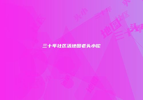 三十年社区活地图老头小佗