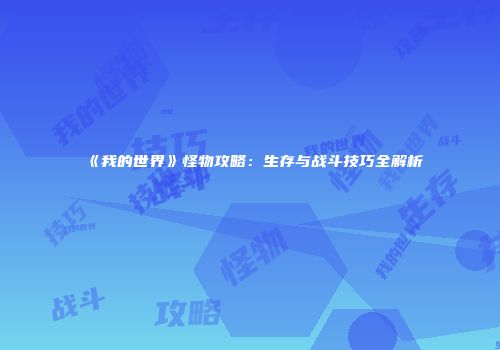 《我的世界》怪物攻略：生存与战斗技巧全解析