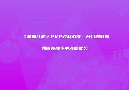 《热血江湖》PVP对战心得：开门曲教你如何在战斗中占据优势