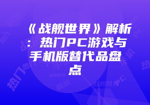 《战舰世界》解析：热门PC游戏与手机版替代品盘点