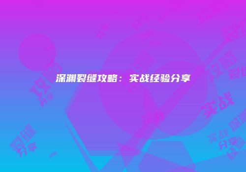 深渊裂缝攻略：实战经验分享