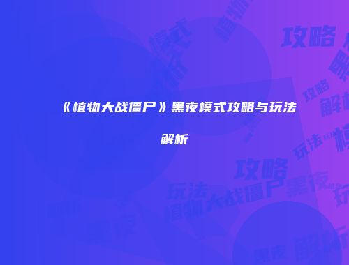 《植物大战僵尸》黑夜模式攻略与玩法解析
