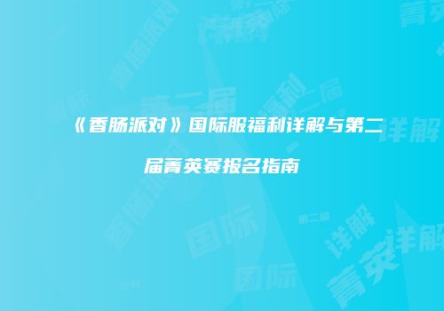 《香肠派对》国际服福利详解与第二届菁英赛报名指南