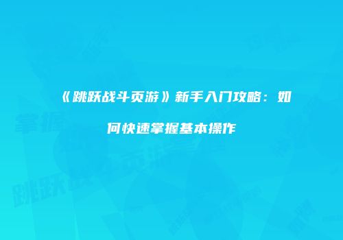 《跳跃战斗页游》新手入门攻略：如何快速掌握基本操作