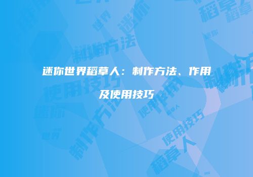 迷你世界稻草人：制作方法、作用及使用技巧