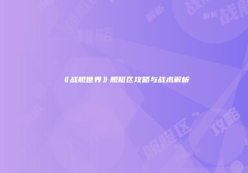 《战舰世界》舰艇区攻略与战术解析