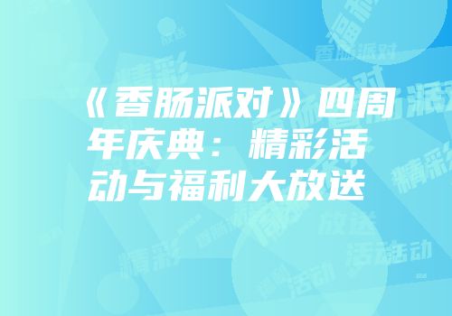 《香肠派对》四周年庆典：精彩活动与福利大放送