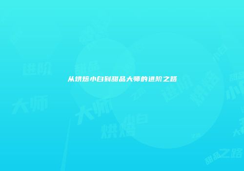 从烘焙小白到甜品大师的进阶之路