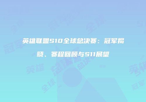 英雄联盟S10全球总决赛：冠军揭晓、赛程回顾与S11展望