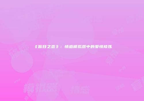 《盲目之恋》：情感模拟器中的爱情修炼