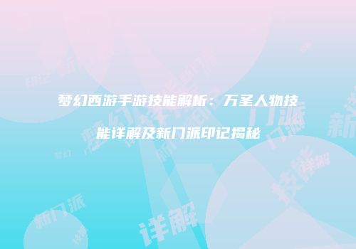 梦幻西游手游技能解析：万圣人物技能详解及新门派印记揭秘