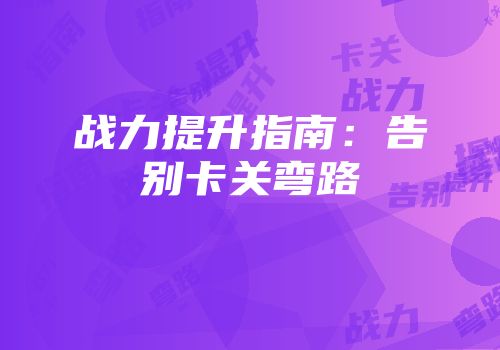 战力提升指南：告别卡关弯路