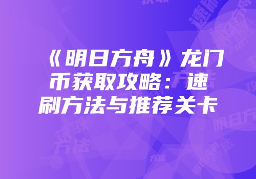 《明日方舟》龙门币获取攻略：速刷方法与推荐关卡