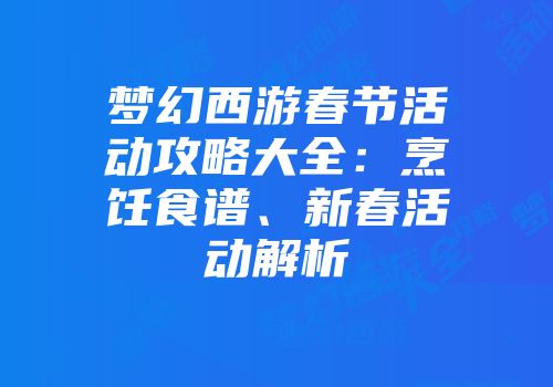 梦幻西游春节活动攻略大全：烹饪食谱、新春活动解析