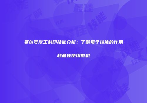 赛尔号次王刻印技能分析:了解每个技能的作用和最佳使用时机