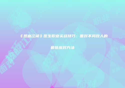 《热血江湖》医生职业实战技巧：面对不同敌人的最佳应对方法