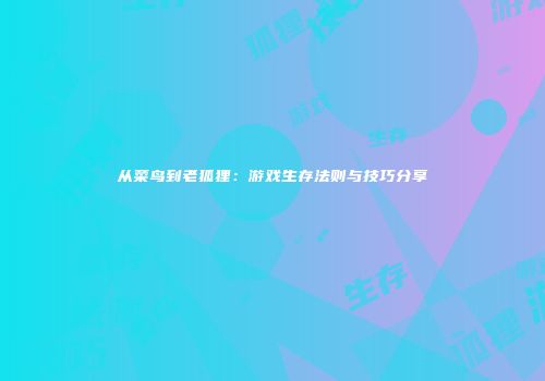 从菜鸟到老狐狸：游戏生存法则与技巧分享