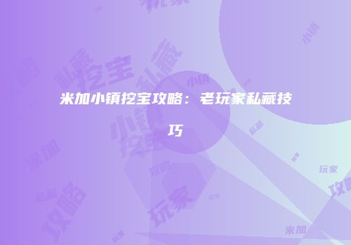 米加小镇挖宝攻略：老玩家私藏技巧