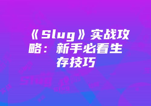《Slug》实战攻略：新手必看生存技巧