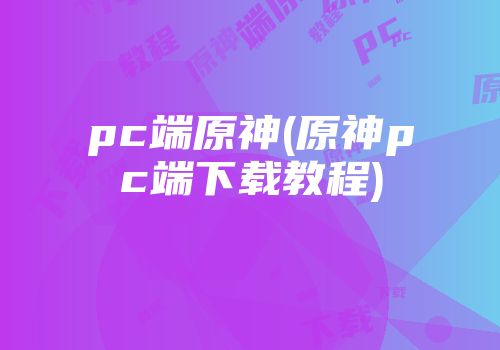 pc端原神(原神pc端下载教程)