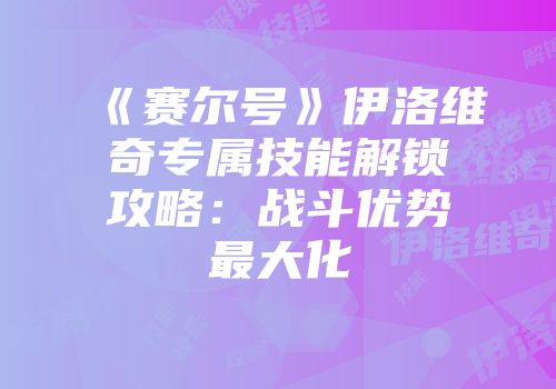 《赛尔号》伊洛维奇专属技能解锁攻略：战斗优势最大化